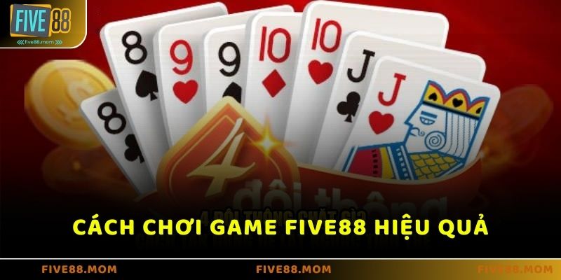 Cách chơi game bài FIVE88 cực hiệu quả mà nhiều cao thủ đã dùng