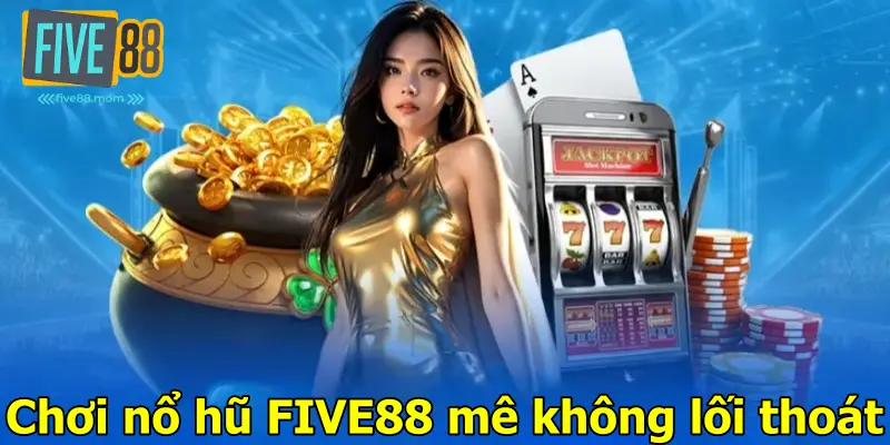 Chơi nổ hũ Five88 mê không lối thoát